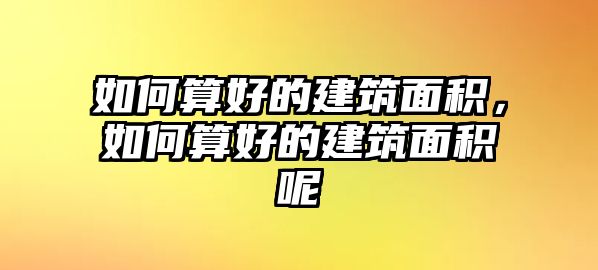 如何算好的建筑面積，如何算好的建筑面積呢