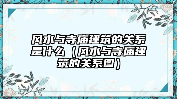 風水與寺廟建筑的關系是什么（風水與寺廟建筑的關系圖）