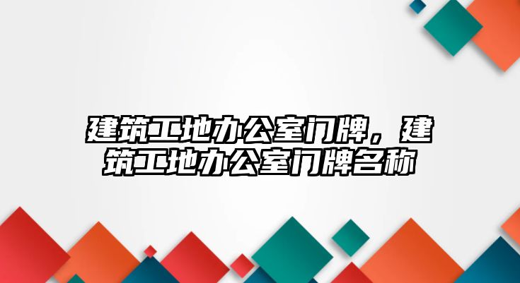 建筑工地辦公室門牌，建筑工地辦公室門牌名稱