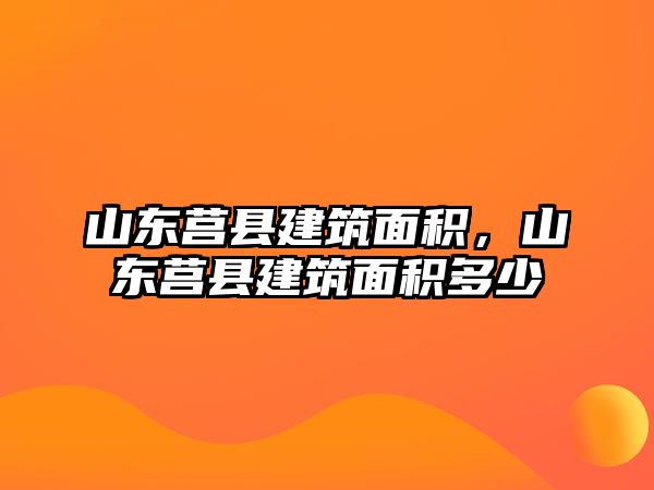 山東莒縣建筑面積，山東莒縣建筑面積多少