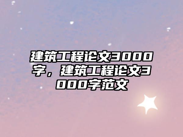 建筑工程論文3000字，建筑工程論文3000字范文