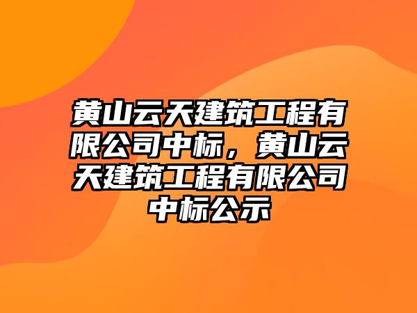 黃山云天建筑工程有限公司中標(biāo)，黃山云天建筑工程有限公司中標(biāo)公示