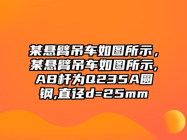 某懸臂吊車如圖所示，某懸臂吊車如圖所示,AB桿為Q235A圓鋼,直徑d=25mm