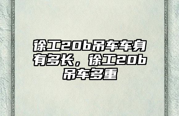 徐工20b吊車車身有多長，徐工20b吊車多重