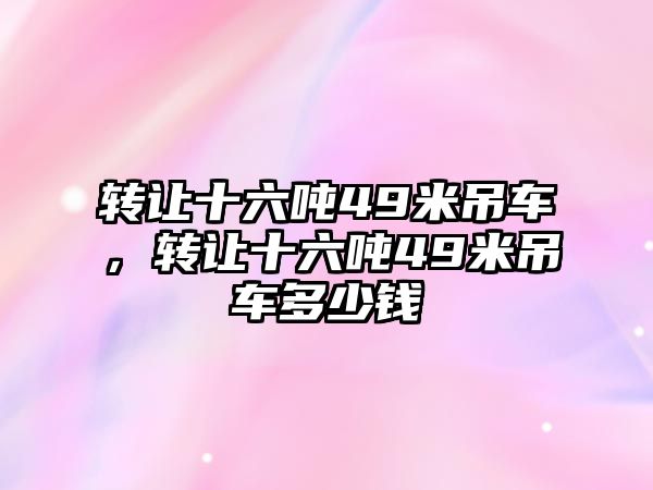 轉讓十六噸49米吊車，轉讓十六噸49米吊車多少錢