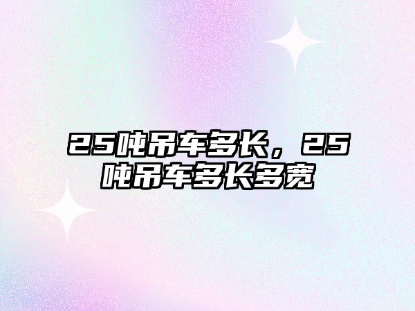 25噸吊車多長，25噸吊車多長多寬