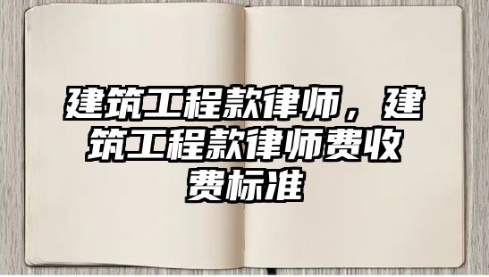 建筑工程款律師，建筑工程款律師費收費標準