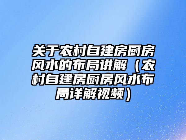 關于農村自建房廚房風水的布局講解（農村自建房廚房風水布局詳解視頻）