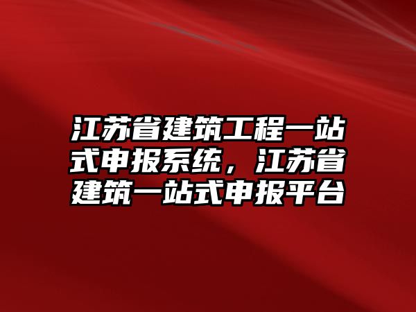 江蘇省建筑工程一站式申報系統(tǒng)，江蘇省建筑一站式申報平臺