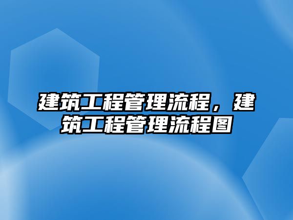 建筑工程管理流程，建筑工程管理流程圖