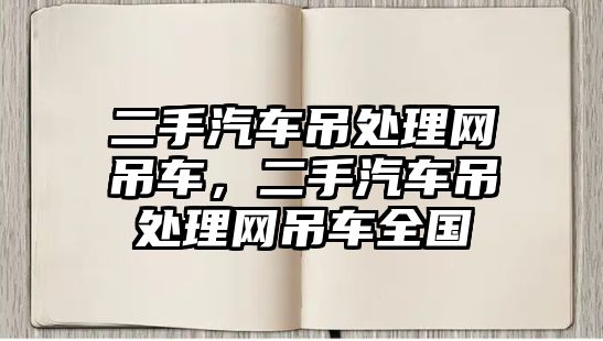 二手汽車吊處理網(wǎng)吊車，二手汽車吊處理網(wǎng)吊車全國