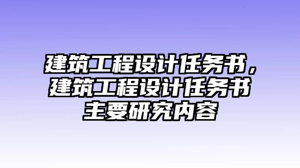 建筑工程設(shè)計(jì)任務(wù)書，建筑工程設(shè)計(jì)任務(wù)書主要研究內(nèi)容