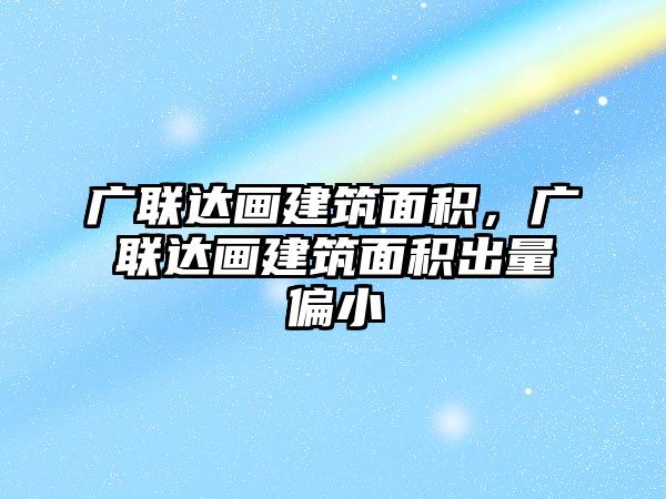 廣聯(lián)達畫建筑面積，廣聯(lián)達畫建筑面積出量偏小