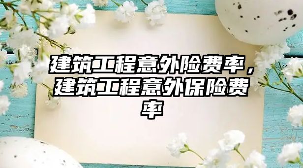 建筑工程意外險費率，建筑工程意外保險費率