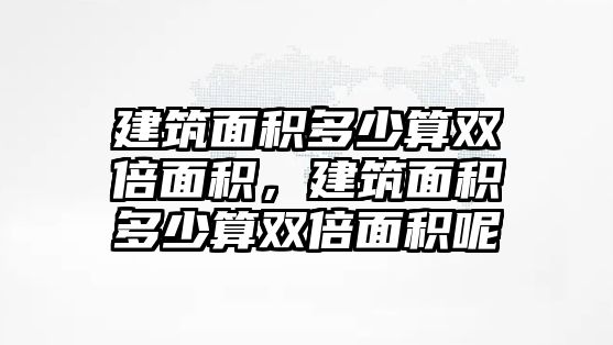 建筑面積多少算雙倍面積，建筑面積多少算雙倍面積呢