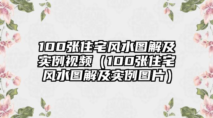 100張住宅風水圖解及實例視頻（100張住宅風水圖解及實例圖片）