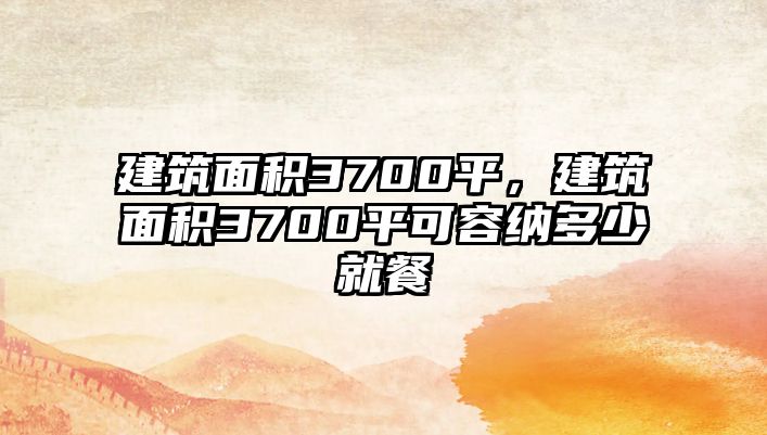 建筑面積3700平，建筑面積3700平可容納多少就餐