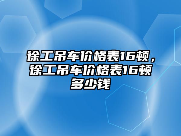 徐工吊車價(jià)格表16頓，徐工吊車價(jià)格表16頓多少錢