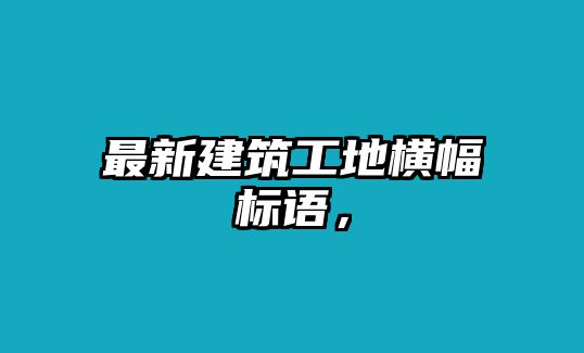 最新建筑工地橫幅標語，