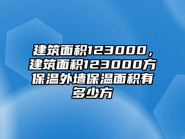 建筑面積123000，建筑面積123000方保溫外墻保溫面積有多少方