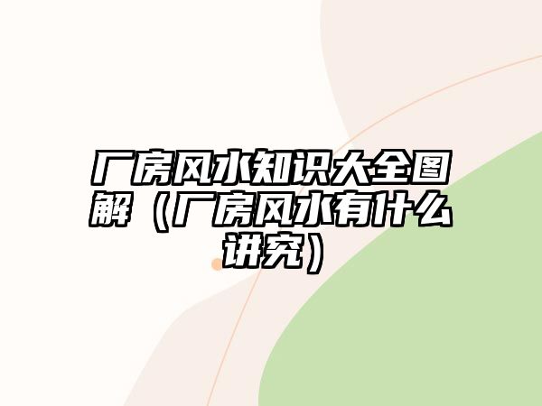 廠房風(fēng)水知識大全圖解（廠房風(fēng)水有什么講究）