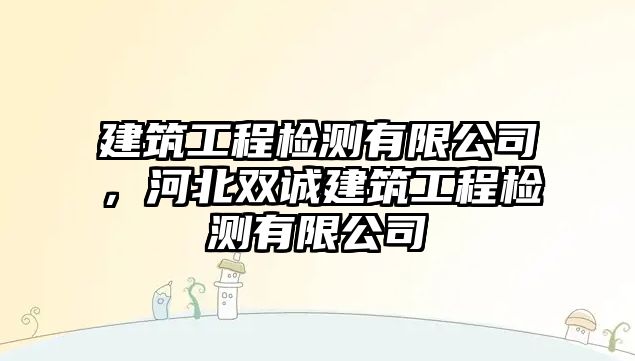 建筑工程檢測(cè)有限公司，河北雙誠(chéng)建筑工程檢測(cè)有限公司