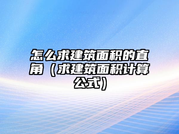 怎么求建筑面積的直角（求建筑面積計算公式）