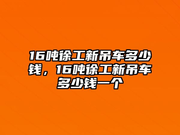 16噸徐工新吊車多少錢，16噸徐工新吊車多少錢一個