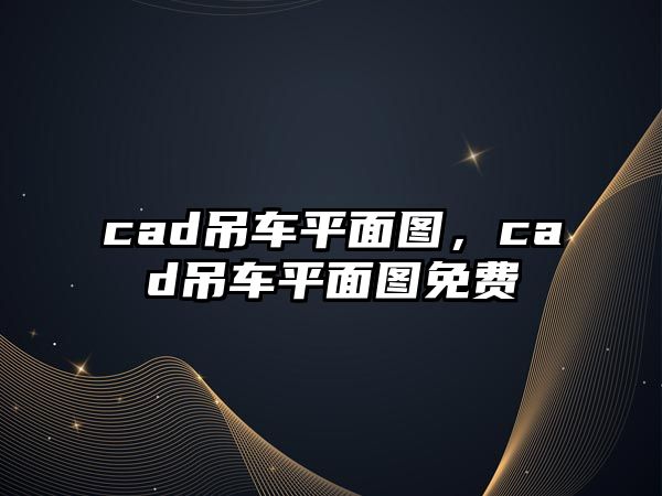 cad吊車平面圖，cad吊車平面圖免費