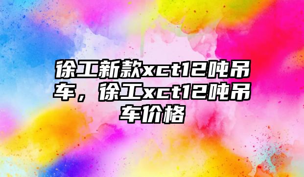 徐工新款xct12噸吊車，徐工xct12噸吊車價格