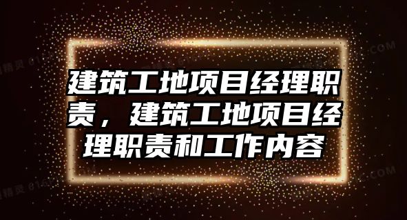 建筑工地項目經(jīng)理職責(zé)，建筑工地項目經(jīng)理職責(zé)和工作內(nèi)容