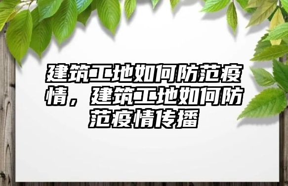 建筑工地如何防范疫情，建筑工地如何防范疫情傳播