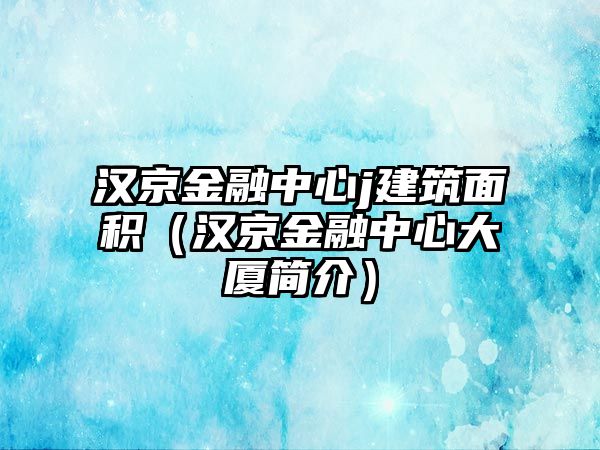 漢京金融中心j建筑面積（漢京金融中心大廈簡介）