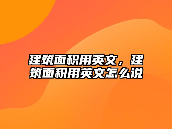 建筑面積用英文，建筑面積用英文怎么說