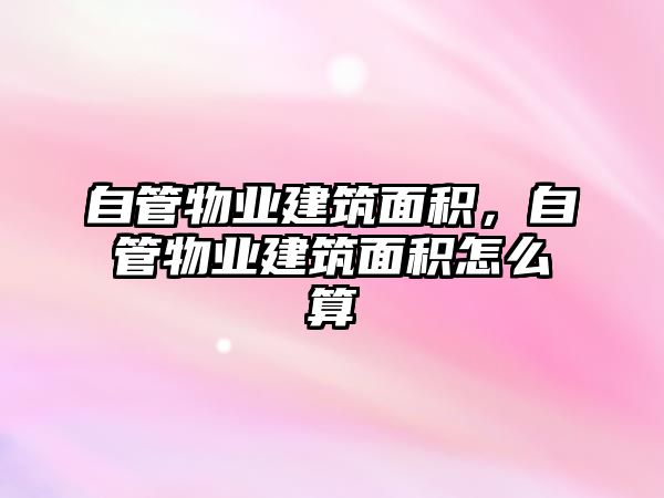 自管物業(yè)建筑面積，自管物業(yè)建筑面積怎么算