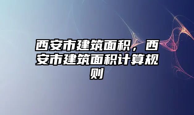 西安市建筑面積，西安市建筑面積計算規(guī)則