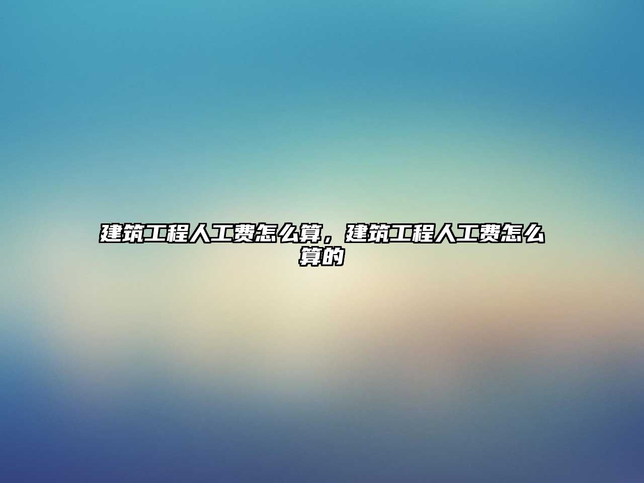 建筑工程人工費(fèi)怎么算，建筑工程人工費(fèi)怎么算的