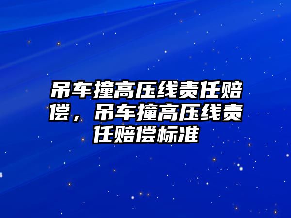 吊車撞高壓線責(zé)任賠償，吊車撞高壓線責(zé)任賠償標(biāo)準(zhǔn)