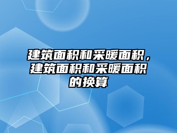 建筑面積和采暖面積，建筑面積和采暖面積的換算