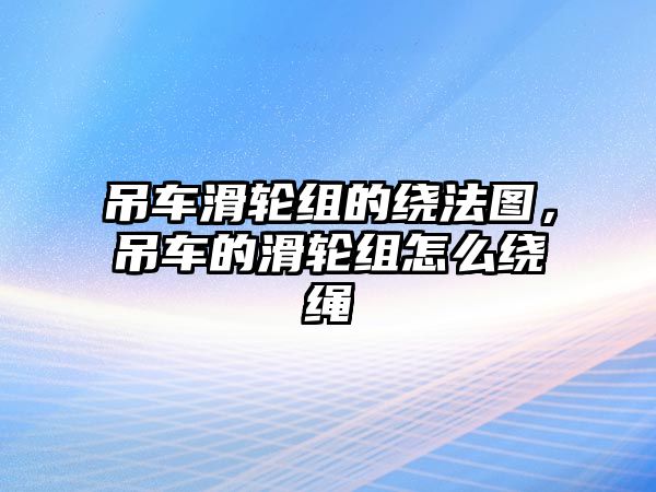 吊車滑輪組的繞法圖，吊車的滑輪組怎么繞繩