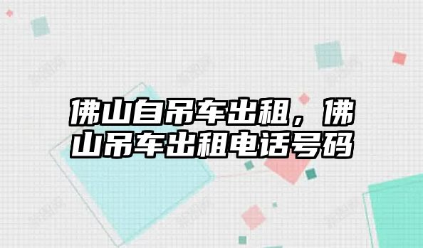 佛山自吊車出租，佛山吊車出租電話號碼