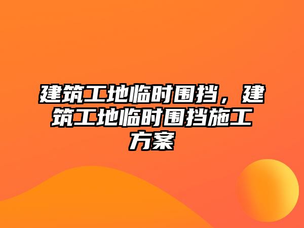 建筑工地臨時圍擋，建筑工地臨時圍擋施工方案