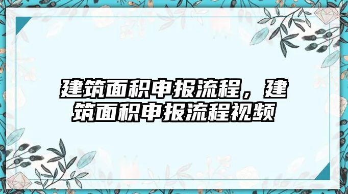 建筑面積申報流程，建筑面積申報流程視頻