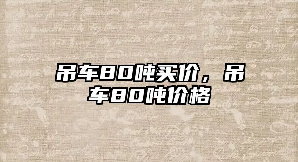 吊車80噸買價(jià)，吊車80噸價(jià)格