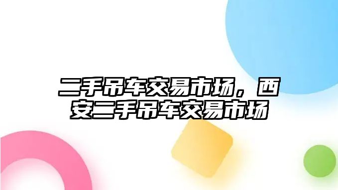 二手吊車交易市場，西安二手吊車交易市場