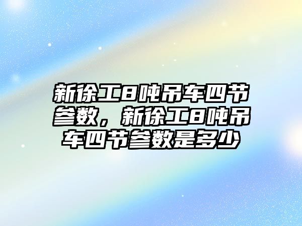 新徐工8噸吊車四節(jié)參數，新徐工8噸吊車四節(jié)參數是多少