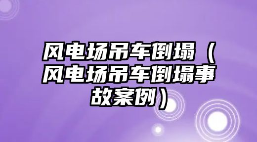 風電場吊車倒塌（風電場吊車倒塌事故案例）