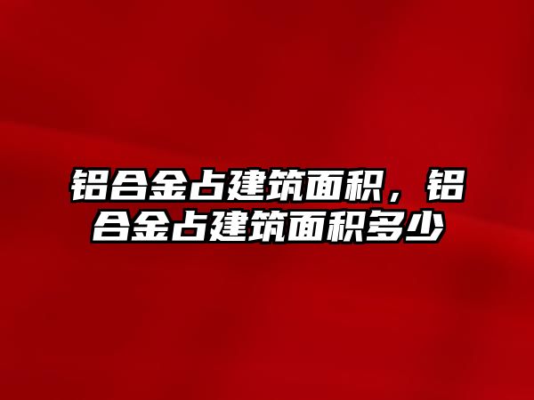 鋁合金占建筑面積，鋁合金占建筑面積多少