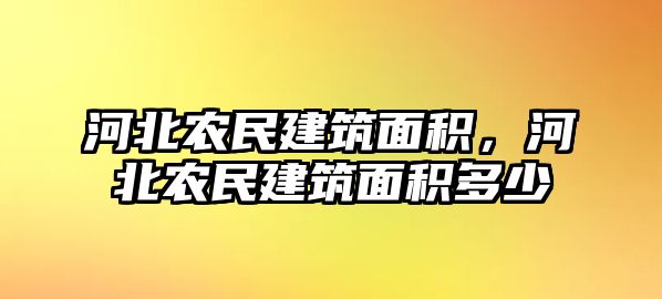 河北農(nóng)民建筑面積，河北農(nóng)民建筑面積多少