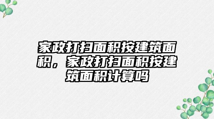 家政打掃面積按建筑面積，家政打掃面積按建筑面積計算嗎